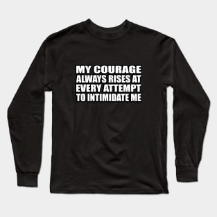 My courage always rises at every attempt to intimidate me Long Sleeve T-Shirt